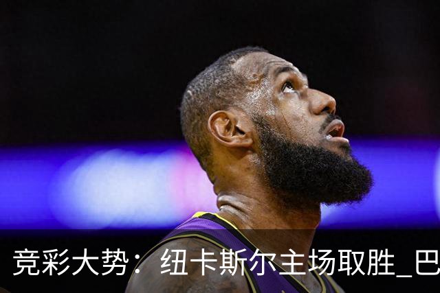 竞彩大势：纽卡斯尔主场取胜 巴萨客场大捷